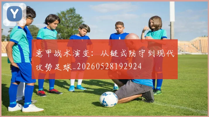 意甲战术演变：从链式防守到现代攻势足球_20260528192924