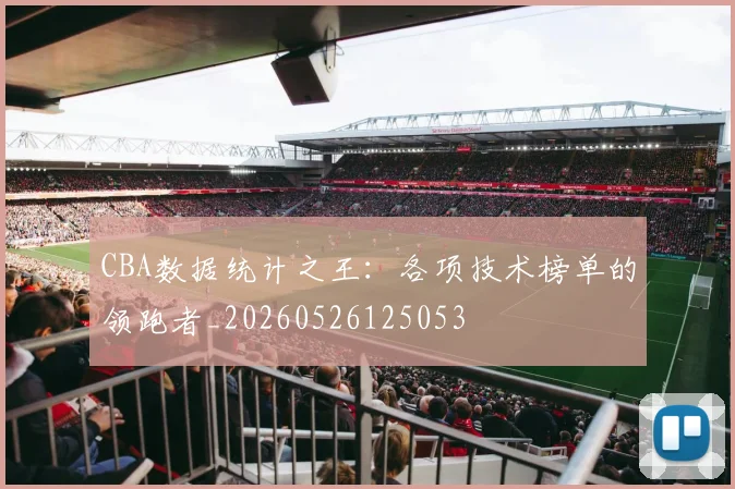 CBA数据统计之王:各项技术榜单的领跑者_20260526125053
