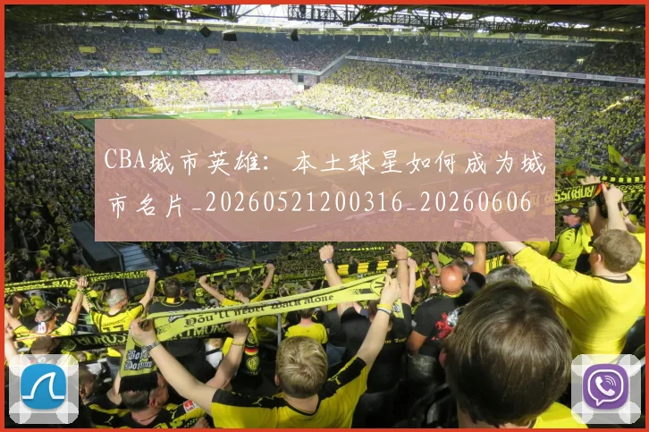 CBA城市英雄:本土球星如何成为城市名片_20260521200316_20260606165201