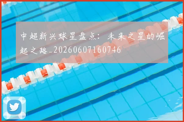 中超新兴球星盘点:未来之星的崛起之路_20260607160746