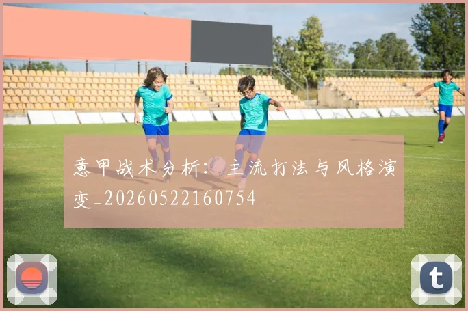 意甲战术分析:主流打法与风格演变_20260522160754