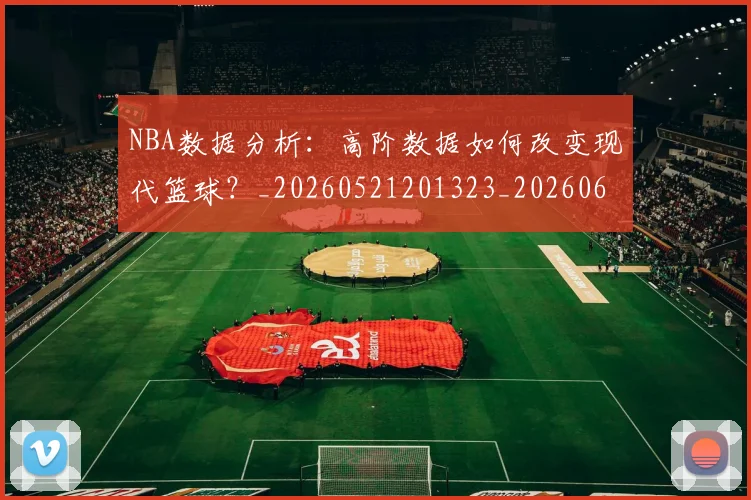 NBA数据分析:高阶数据如何改变现代篮球?_20260521201323_20260607160152