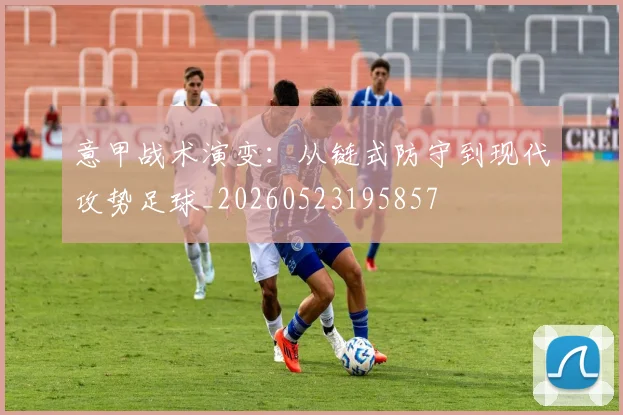 意甲战术演变:从链式防守到现代攻势足球_20260523195857
