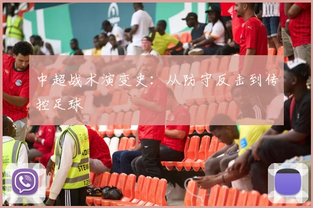 中超战术演变史:从防守反击到传控足球