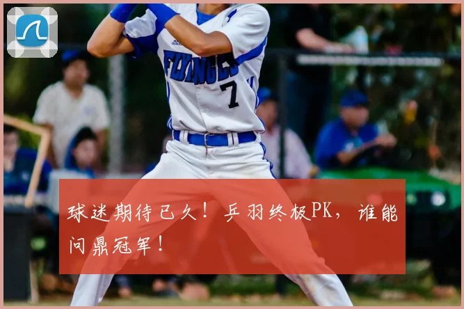 球迷期待已久!乒羽终极PK,谁能问鼎冠军!