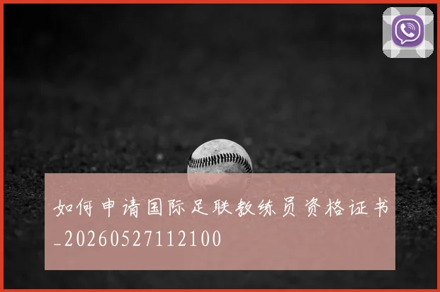 如何申请国际足联教练员资格证书_20260527112100