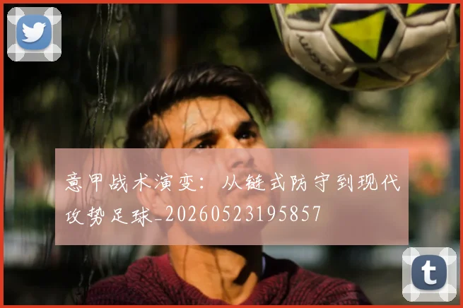 意甲战术演变:从链式防守到现代攻势足球_20260523195857