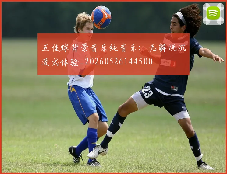 五佳球背景音乐纯音乐:无解说沉浸式体验_20260526144500