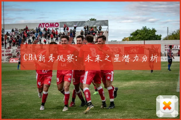 CBA新秀观察:未来之星潜力分析