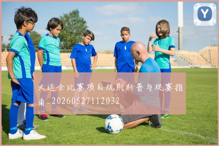 大运会比赛项目规则科普与观赛指南_20260527112032