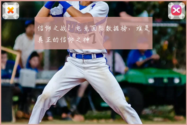 信仰之战！电竞国际数据榜，谁是真正的信仰之神