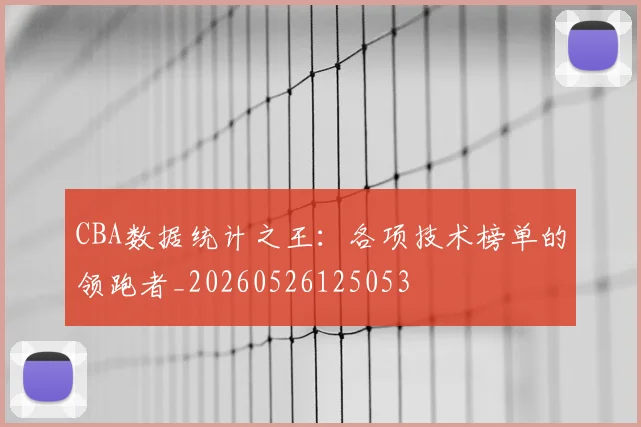 CBA数据统计之王：各项技术榜单的领跑者_20260526125053