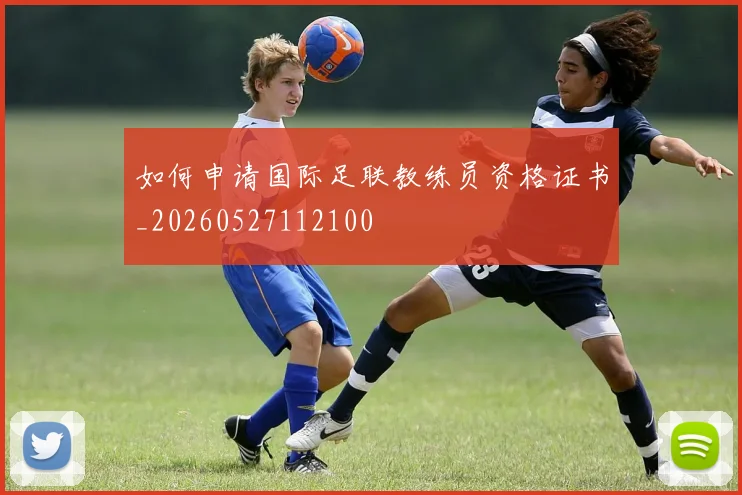 如何申请国际足联教练员资格证书_20260527112100