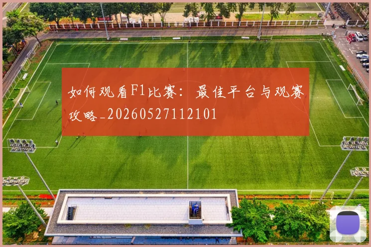如何观看F1比赛：最佳平台与观赛攻略_20260527112101